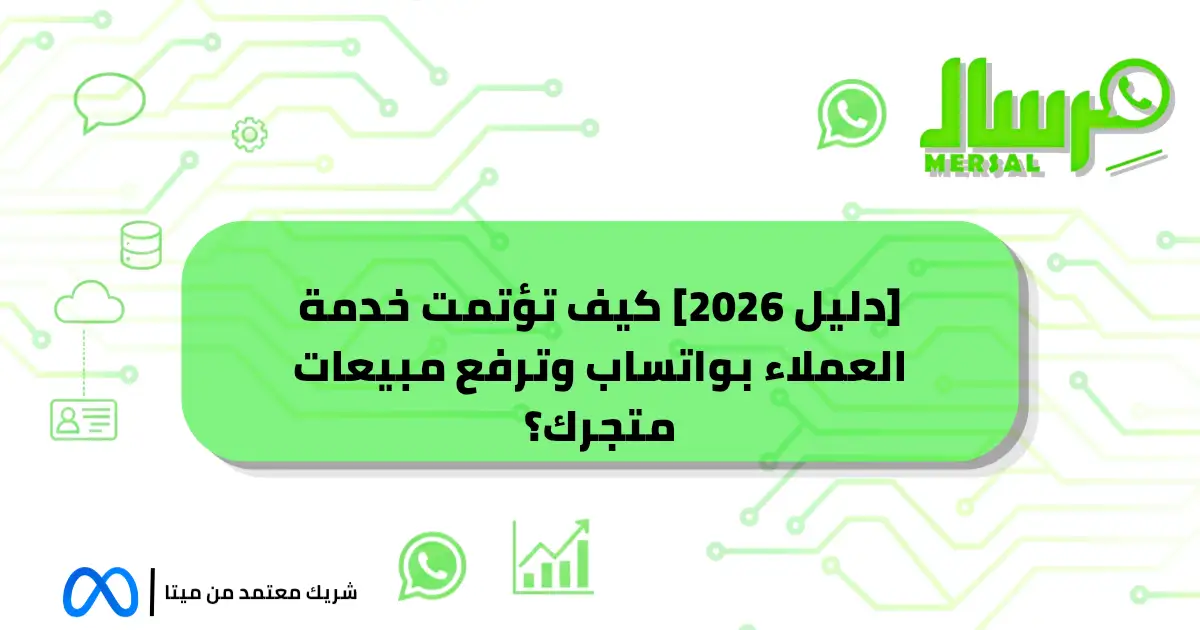 [دليل 2026] كيف تؤتمت خدمة العملاء بواتساب وترفع مبيعات متجرك؟