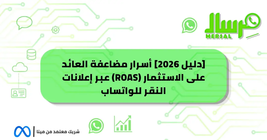 [دليل 2026] أسرار مضاعفة العائد على الاستثمار (ROAS) عبر إعلانات النقر للواتساب