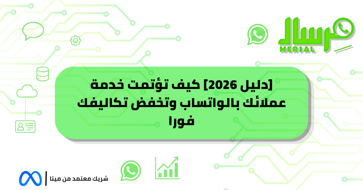 [دليل 2026] كيف تؤتمت خدمة عملائك بالواتساب وتخفض تكاليفك فورا